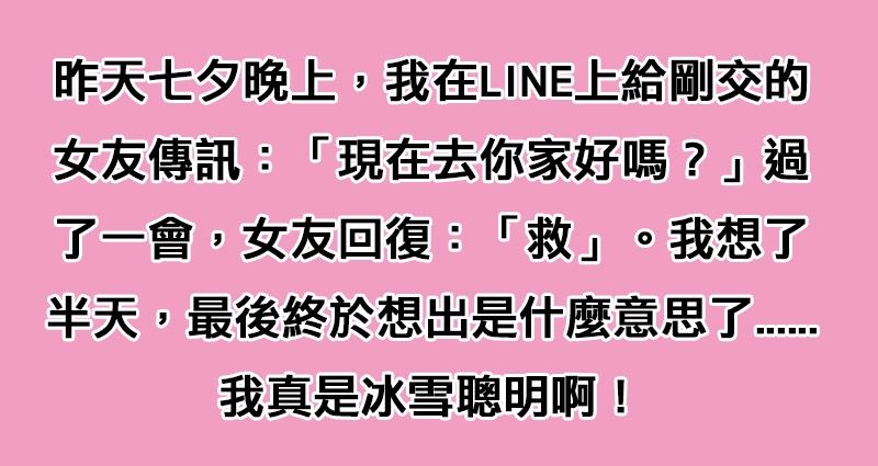 七夕情人節我line女友 去你家好嗎 女友竟然只回了一個 救 字 想破頭的我終於想出來了 分手危機就這麼被我化解啦 Justyou