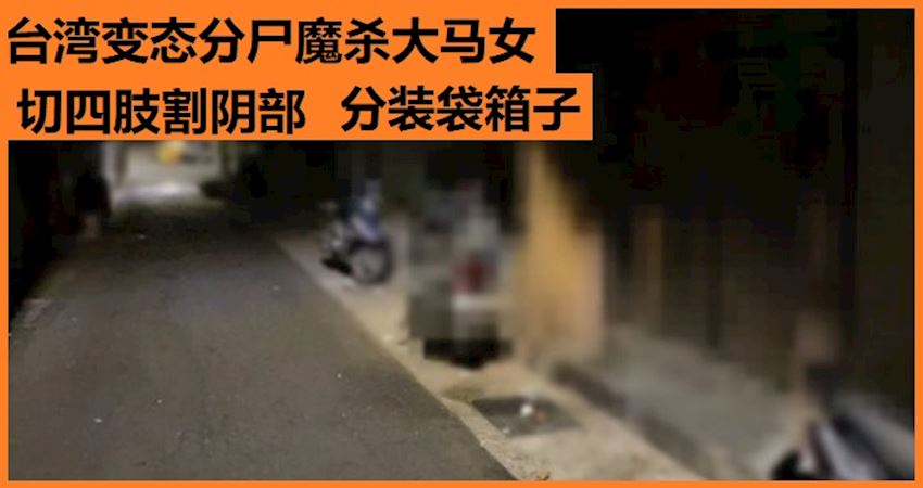 台灣變態分屍魔殺大馬女切四肢割陰部分裝袋箱子 Justyou