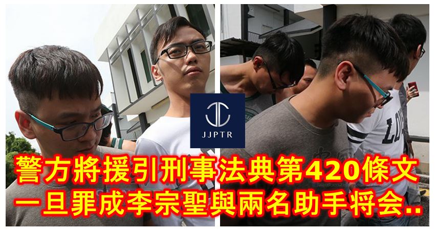 警方將援引刑事法典第420條文展開調查 一旦罪成李宗聖與兩名助手可能會屁股開花和 Justyou